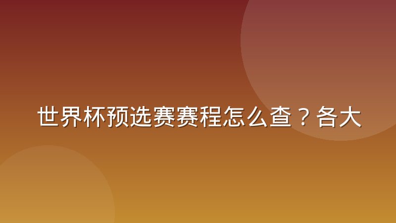 世界杯预选赛赛程怎么查?各大洲赛制与查询方法详解
