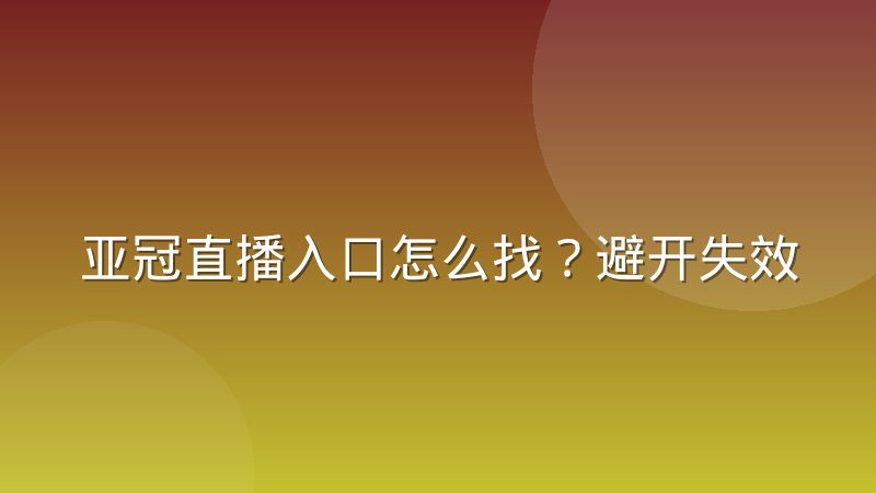 亚冠直播入口怎么找?避开失效链接的实用方法