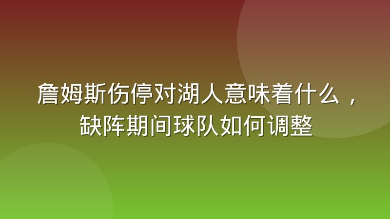 詹姆斯伤停对湖人意味着什么,缺阵期间球队如何调整